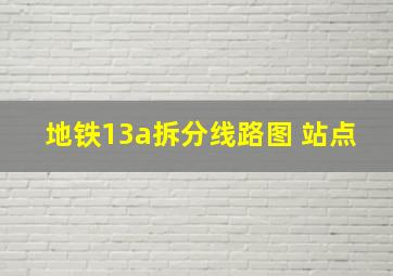 地铁13a拆分线路图 站点